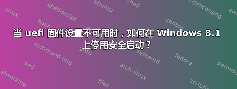 当 uefi 固件设置不可用时，如何在 Windows 8.1 上停用安全启动？