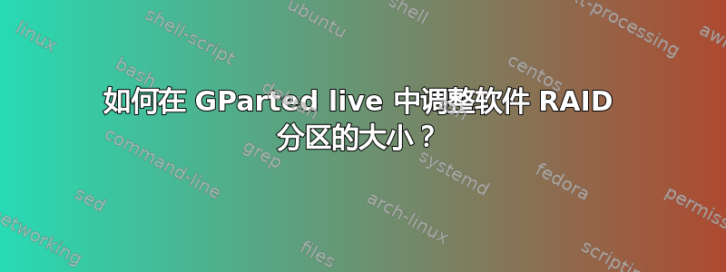 如何在 GParted live 中调整软件 RAID 分区的大小？