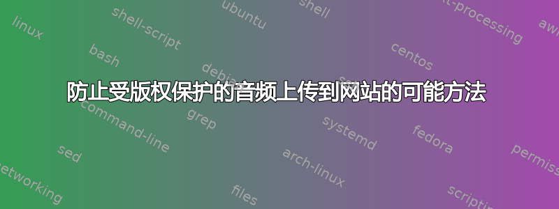 防止受版权保护的音频上传到网站的可能方法