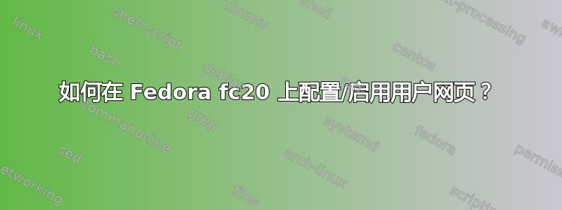 如何在 Fedora fc20 上配置/启用用户网页？