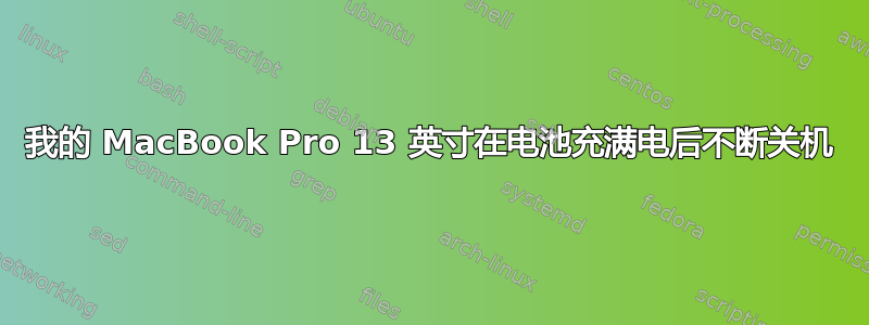 我的 MacBook Pro 13 英寸在电池充满电后不断关机