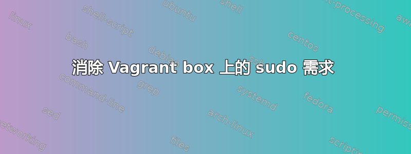 消除 Vagrant box 上的 sudo 需求