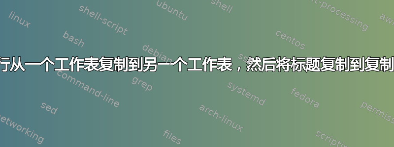 宏将多行从一个工作表复制到另一个工作表，然后将标题复制到复制的列中