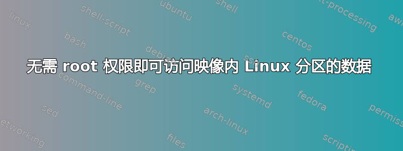 无需 root 权限即可访问映像内 Linux 分区的数据