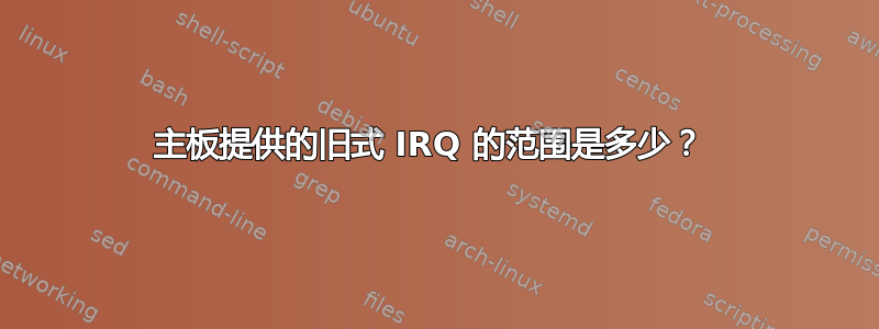 主板提供的旧式 IRQ 的范围是多少？ 