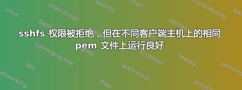 sshfs 权限被拒绝，但在不同客户端主机上的相同 pem 文件上运行良好