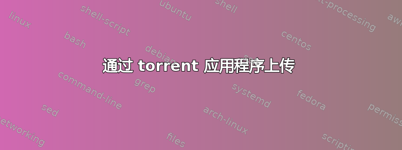 通过 torrent 应用程序上传