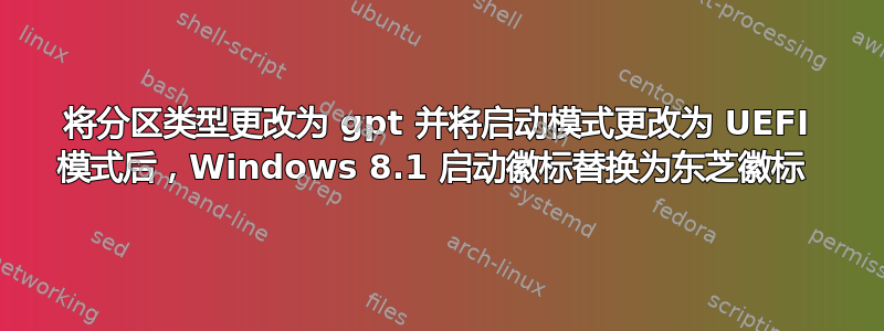 将分区类型更改为 gpt 并将启动模式更改为 UEFI 模式后，Windows 8.1 启动徽标替换为东芝徽标 