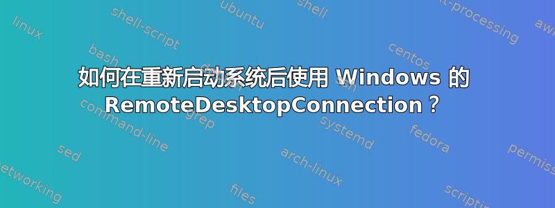 如何在重新启动系统后使用 Windows 的 RemoteDesktopConnection？