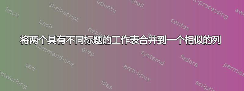 将两个具有不同标题的工作表合并到一个相似的列