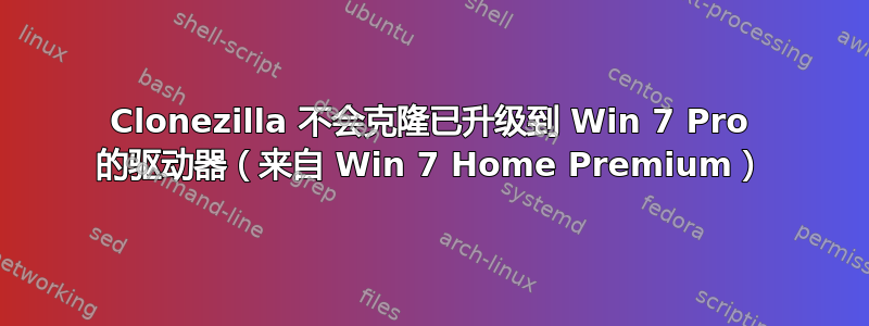 Clonezilla 不会克隆已升级到 Win 7 Pro 的驱动器（来自 Win 7 Home Premium）