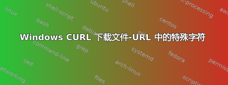 Windows CURL 下载文件-URL 中的特殊字符