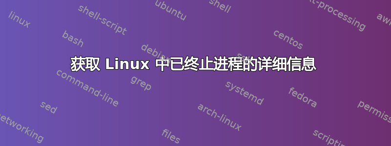 获取 Linux 中已终止进程的详细信息