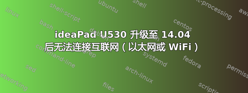 ideaPad U530 升级至 14.04 后无法连接互联网（以太网或 WiFi）