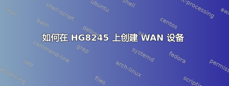 如何在 HG8245 上创建 WAN 设备