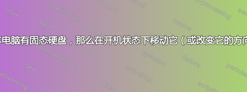 如果我的笔记本电脑有固态硬盘，那么在开机状态下移动它（或改变它的方向）是否不好？