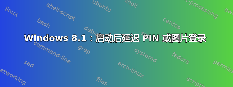 Windows 8.1：启动后延迟 PIN 或图片登录