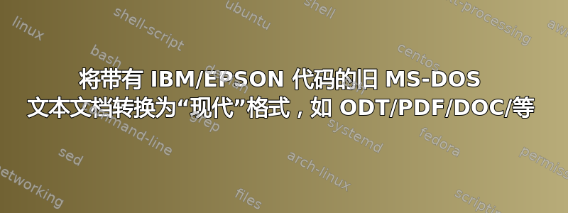 将带有 IBM/EPSON 代码的旧 MS-DOS 文本文档转换为“现代”格式，如 ODT/PDF/DOC/等