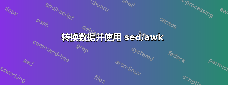 转换数据并使用 sed/awk