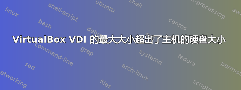 VirtualBox VDI 的最大大小超出了主机的硬盘大小