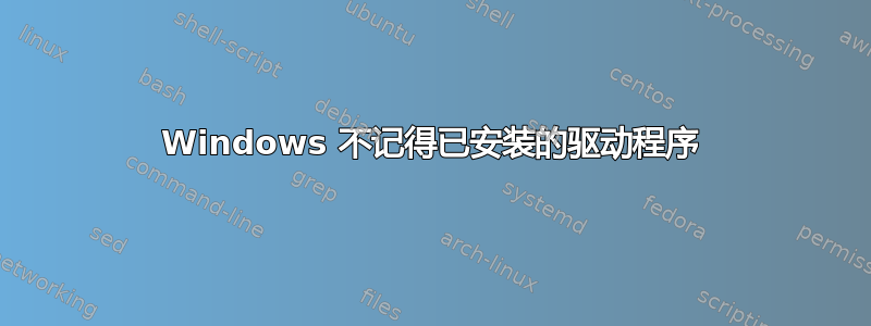 Windows 不记得已安装的驱动程序