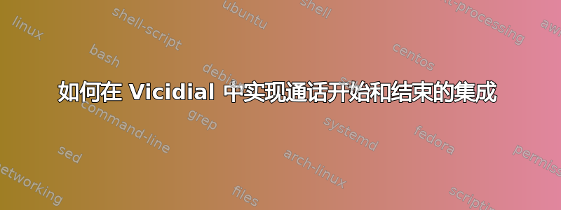 如何在 Vicidial 中实现通话开始和结束的集成