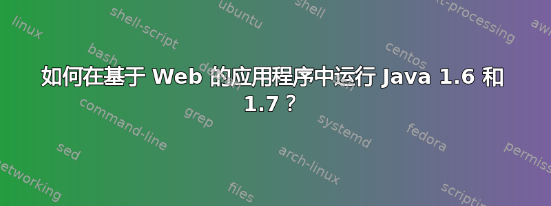 如何在基于 Web 的应用程序中运行 Java 1.6 和 1.7？