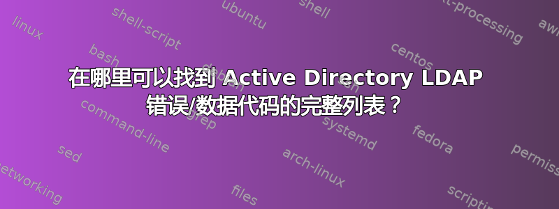 在哪里可以找到 Active Directory LDAP 错误/数据代码的完整列表？