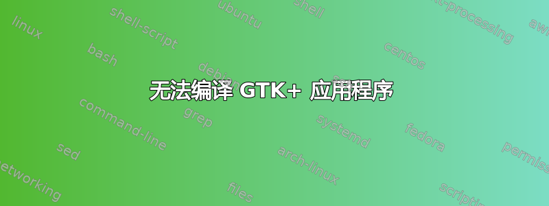 无法编译 GTK+ 应用程序