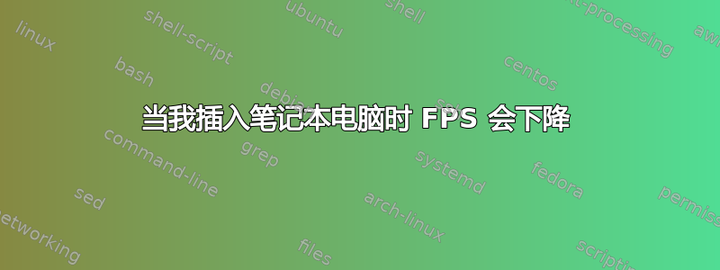 当我插入笔记本电脑时 FPS 会下降