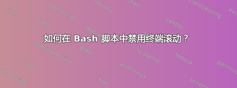 如何在 Bash 脚本中禁用终端滚动？