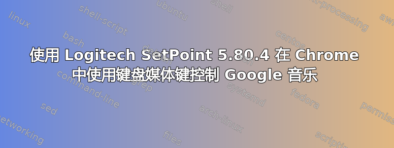 使用 Logitech SetPoint 5.80.4 在 Chrome 中使用键盘媒体键控制 Google 音乐