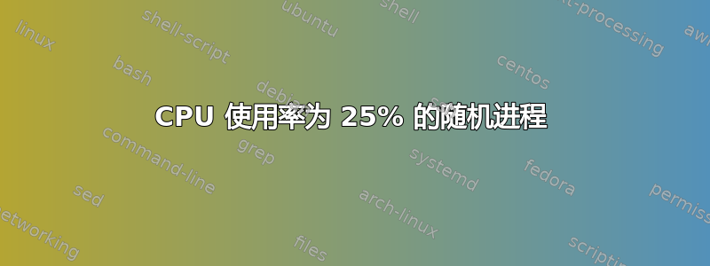 CPU 使用率为 25% 的随机进程