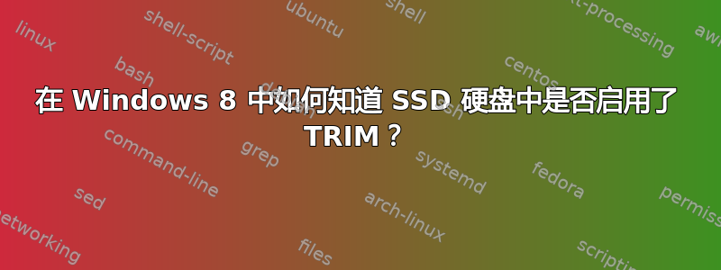 在 Windows 8 中如何知道 SSD 硬盘中是否启用了 TRIM？