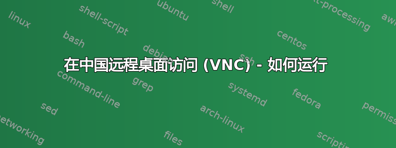 在中国远程桌面访问 (VNC) - 如何运行