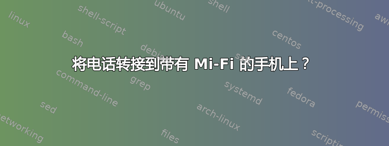 将电话转接到带有 Mi-Fi 的手机上？