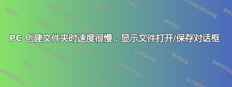 PC 创建文件夹时速度很慢，显示文件打开/保存对话框