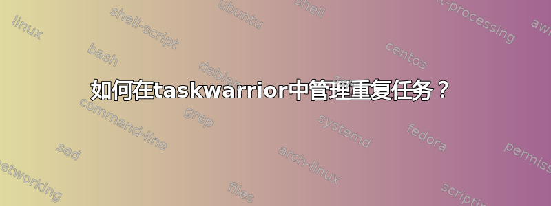 如何在taskwarrior中管理重复任务？