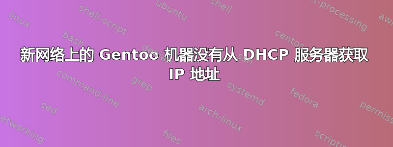 新网络上的 Gentoo 机器没有从 DHCP 服务器获取 IP 地址