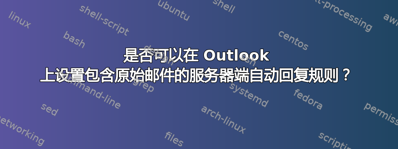 是否可以在 Outlook 上设置包含原始邮件的服务器端自动回复规则？