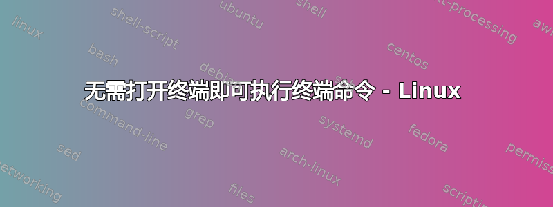 无需打开终端即可执行终端命令 - Linux