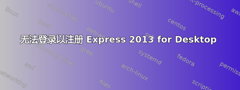 无法登录以注册 Express 2013 for Desktop