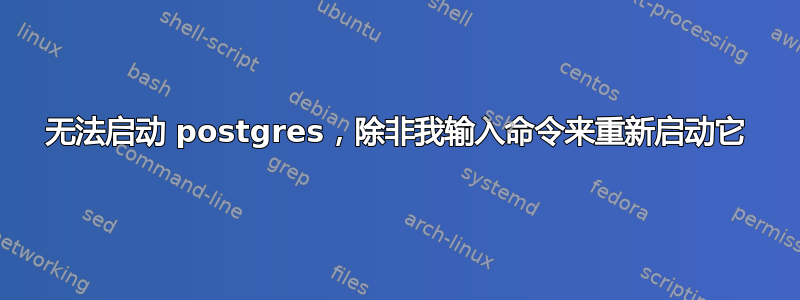 无法启动 postgres，除非我输入命令来重新启动它