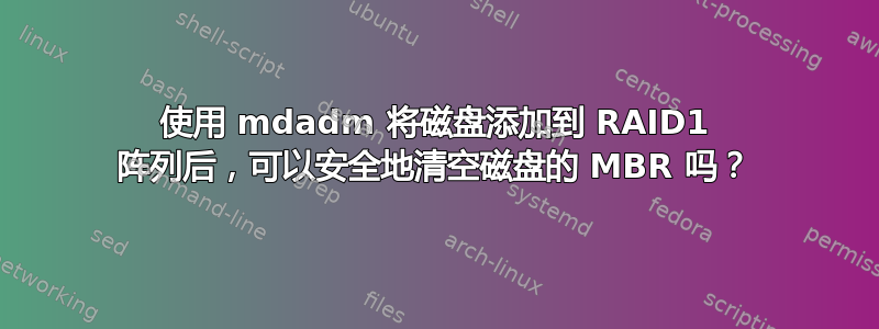 使用 mdadm 将磁盘添加到 RAID1 阵列后，可以安全地清空磁盘的 MBR 吗？