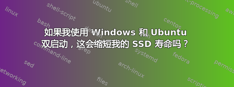 如果我使用 Windows 和 Ubuntu 双启动，这会缩短我的 SSD 寿命吗？