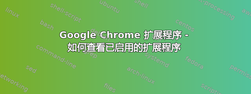 Google Chrome 扩展程序 - 如何查看已启用的扩展程序