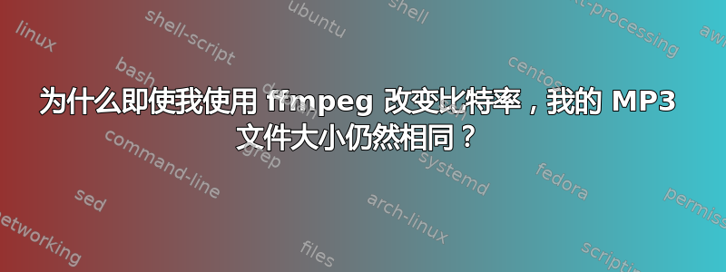 为什么即使我使用 ffmpeg 改变比特率，我的 MP3 文件大小仍然相同？