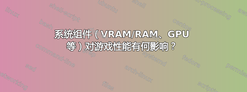 系统组件（VRAM/RAM、GPU 等）对游戏性能有何影响？