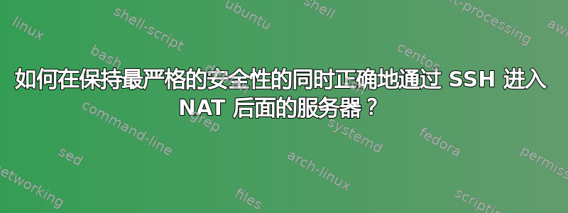 如何在保持最严格的安全性的同时正确地通过 SSH 进入 NAT 后面的服务器？