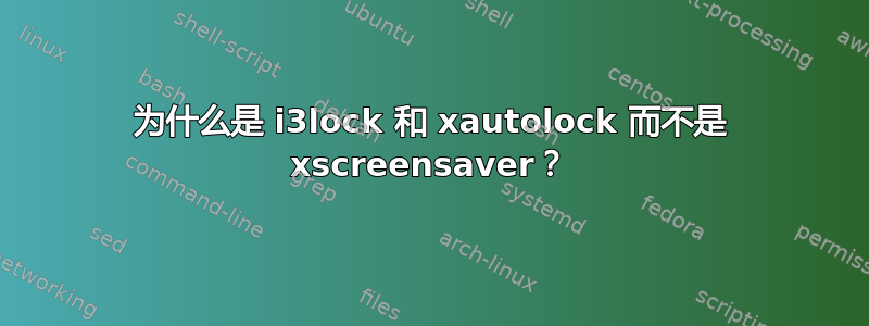 为什么是 i3lock 和 xautolock 而不是 xscreensaver？